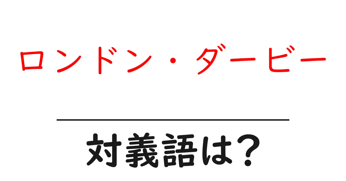 ロンドン・ダービーの対義語・反対語を使用例を交えて分かりやすく解説！