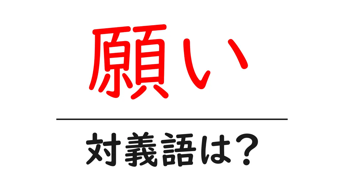 願いの対義語・反対語を使用例を交えて分かりやすく解説!