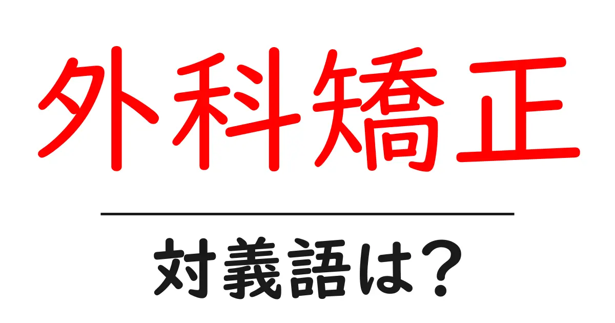 外科矯正の対義語・反対語を使用例を交えて分かりやすく解説!