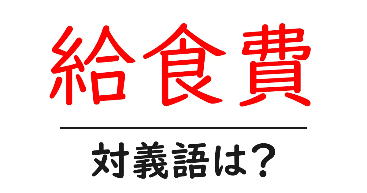 給食費の対義語・反対語を使用例を交えて分かりやすく解説!