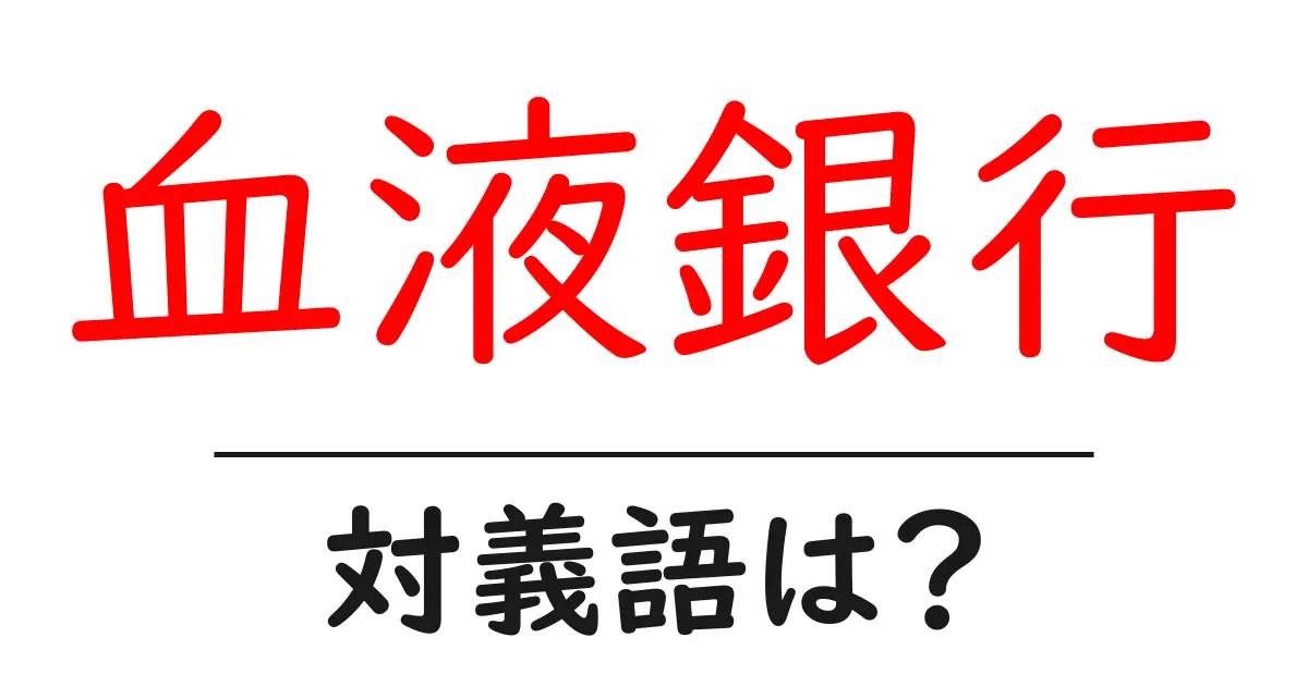 血液銀行の対義語・反対語を使用例を交えて分かりやすく解説！