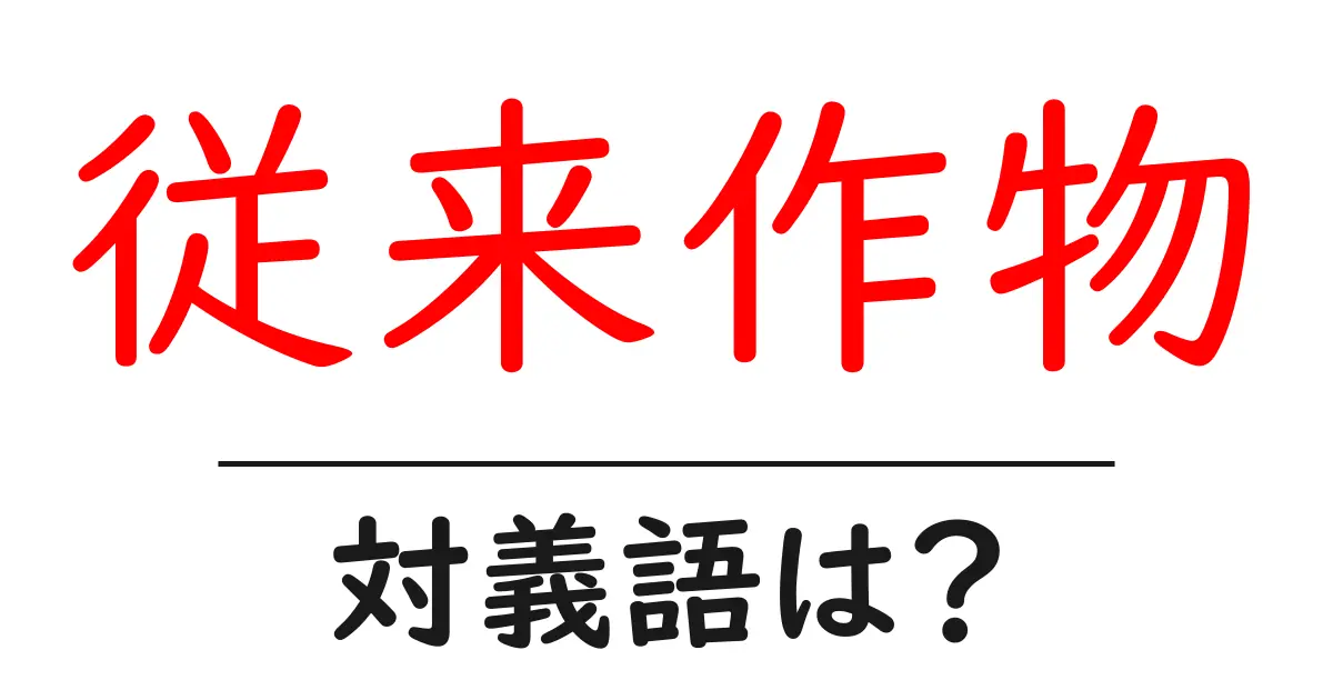 従来作物の対義語・反対語を使用例を交えて分かりやすく解説!