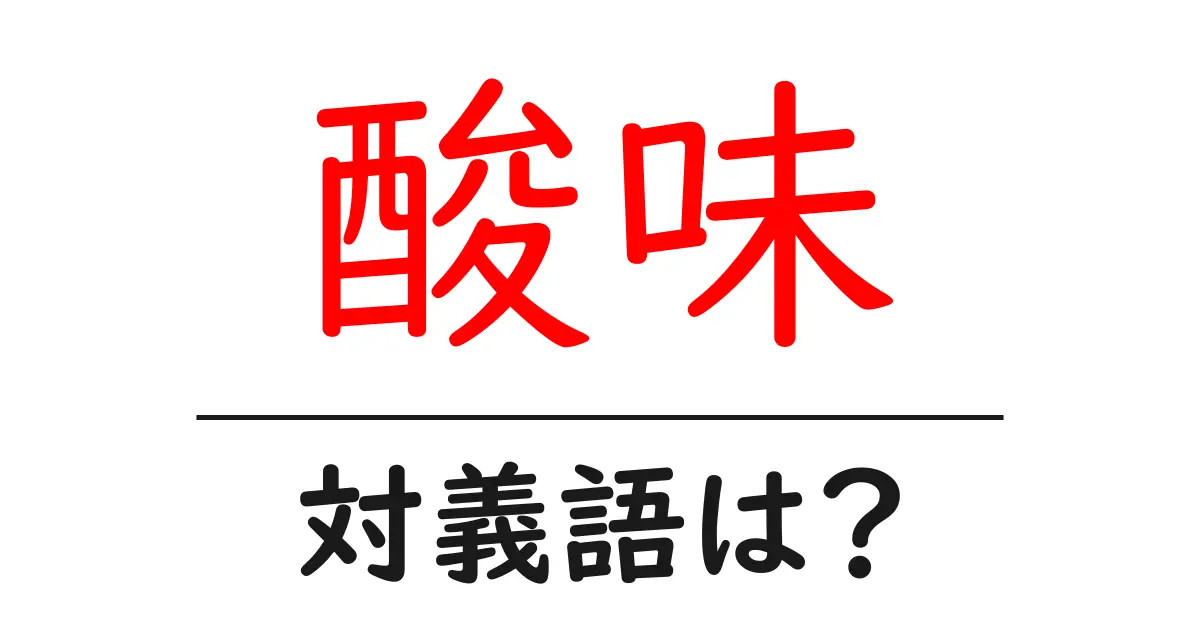 酸味の対義語・反対語を使用例を交えて分かりやすく解説!