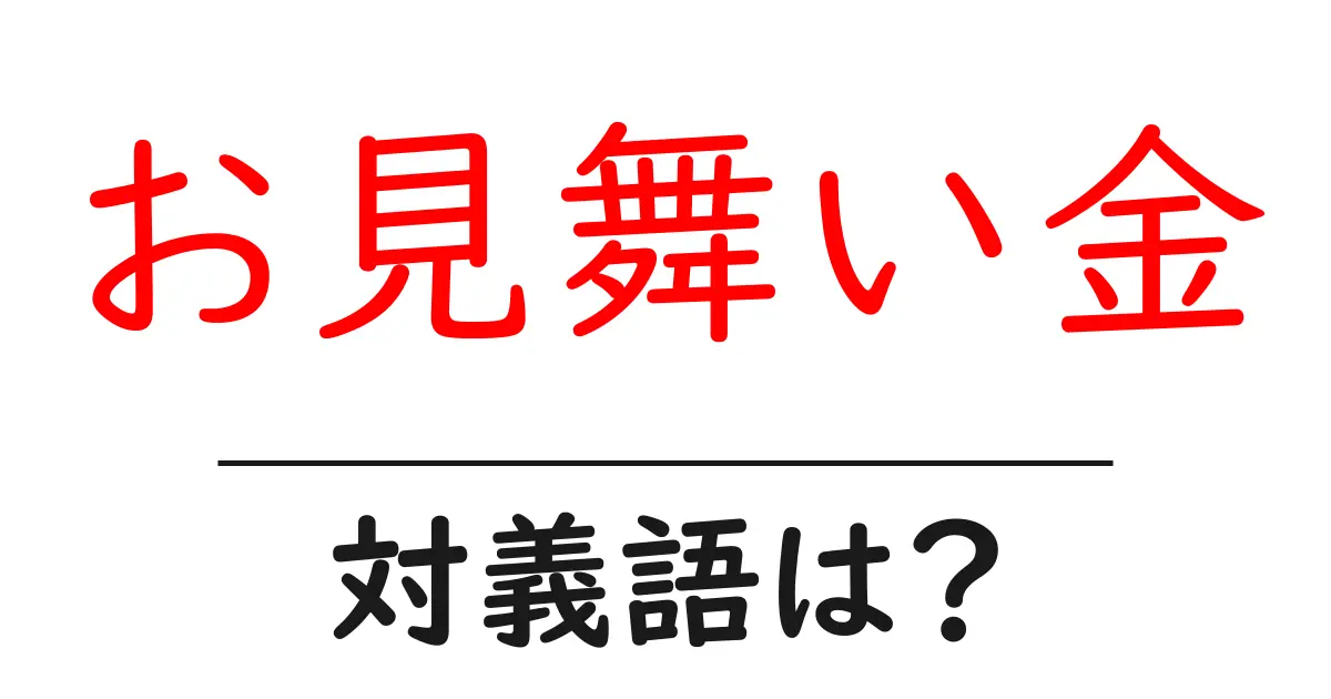 お見舞い金の対義語・反対語を使用例を交えて分かりやすく解説!