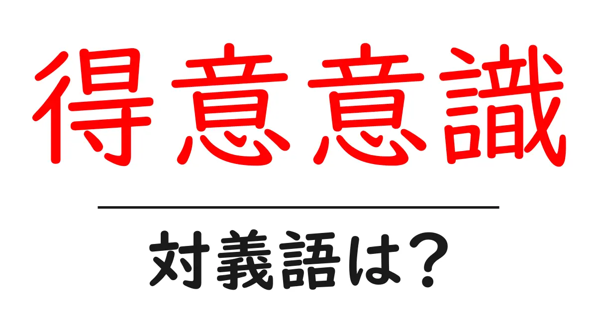 得意意識の対義語・反対語を使用例を交えて分かりやすく解説!