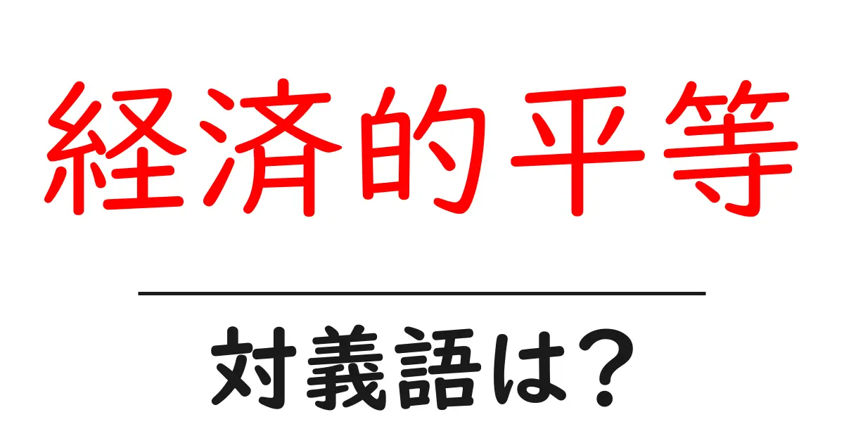 経済的平等の対義語・反対語を使用例を交えて分かりやすく解説!