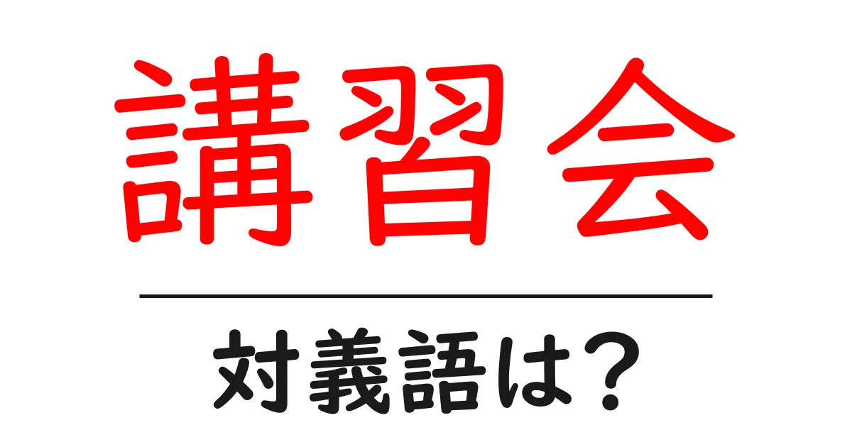 講習会の対義語・反対語を使用例を交えて分かりやすく解説！