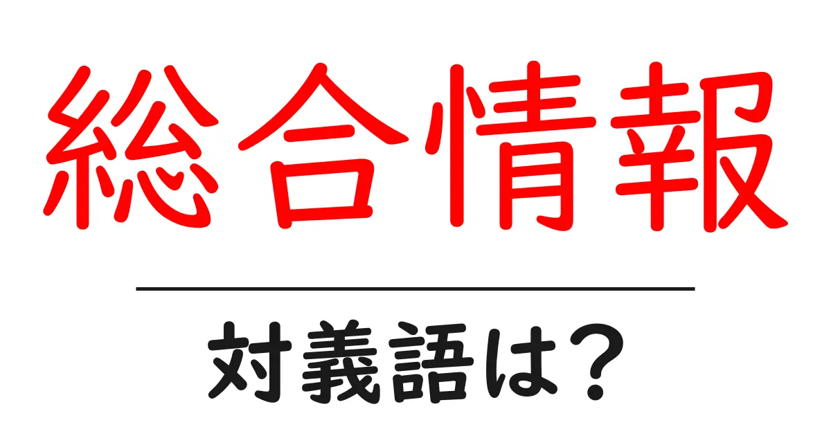 総合情報の対義語・反対語を使用例を交えて分かりやすく解説!
