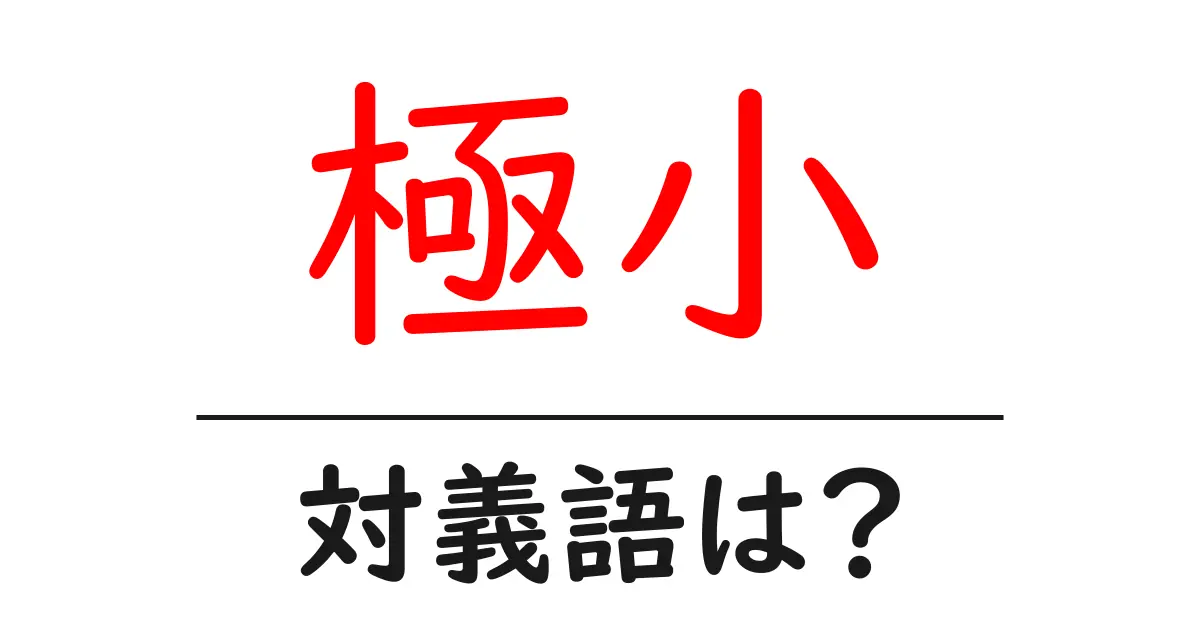 極小の対義語・反対語を使用例を交えて分かりやすく解説!
