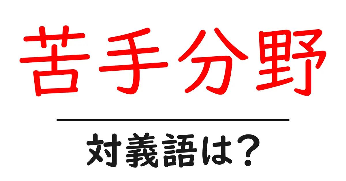 苦手分野の対義語・反対語を使用例を交えて分かりやすく解説!