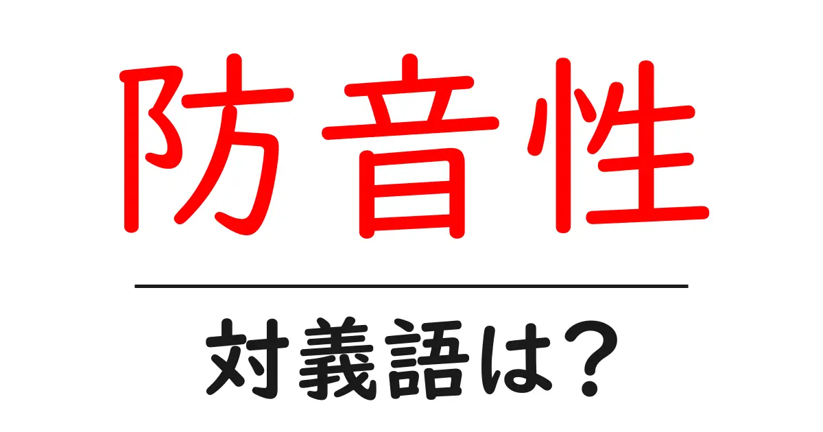 防音性の対義語・反対語を使用例を交えて分かりやすく解説!