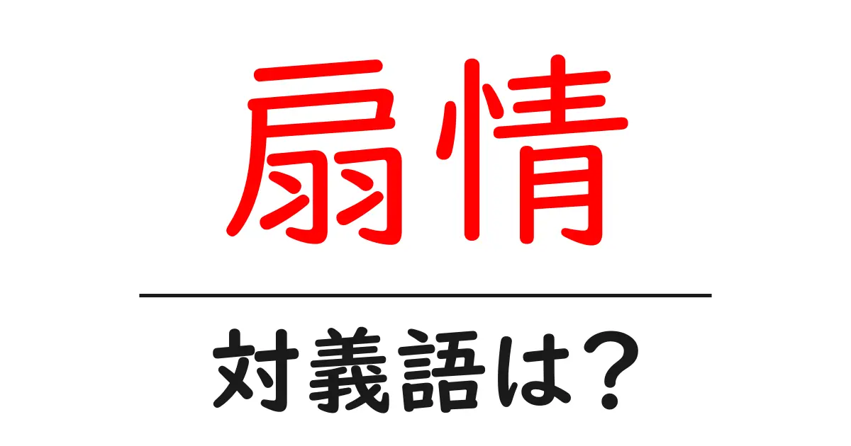 扇情の対義語・反対語を使用例を交えて分かりやすく解説!