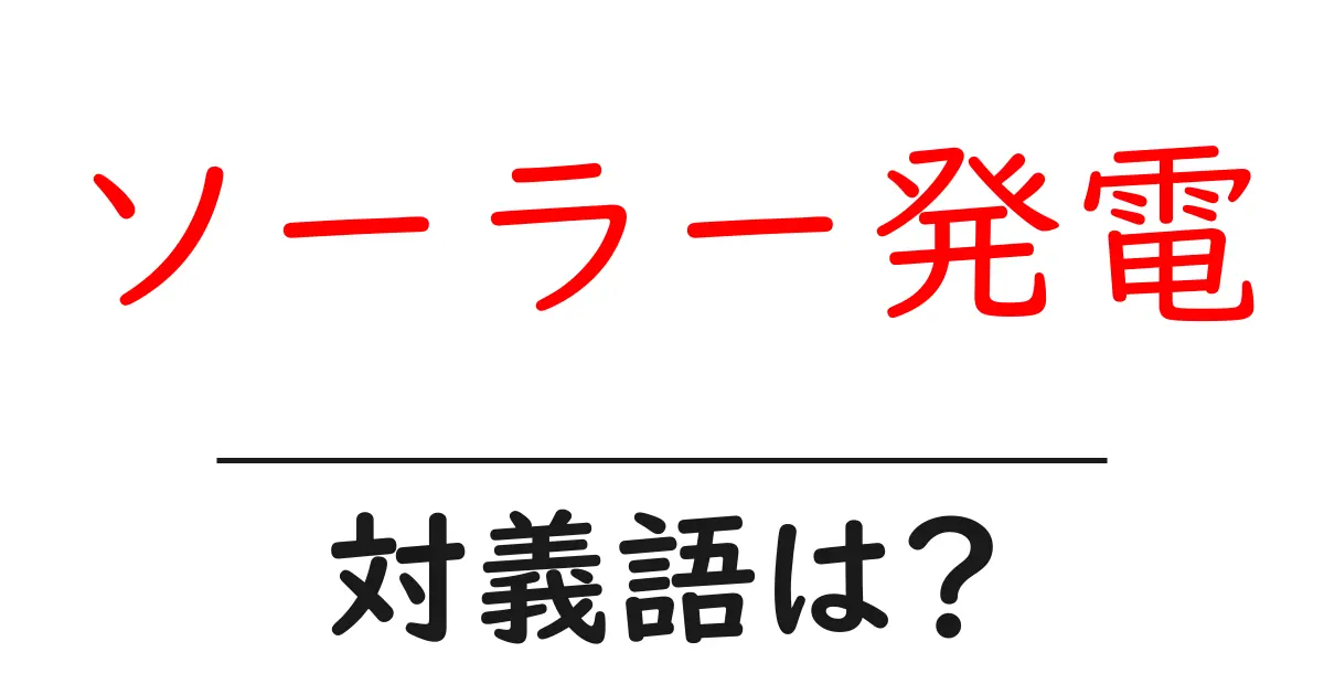 ソーラー発電の対義語・反対語を使用例を交えて分かりやすく解説!