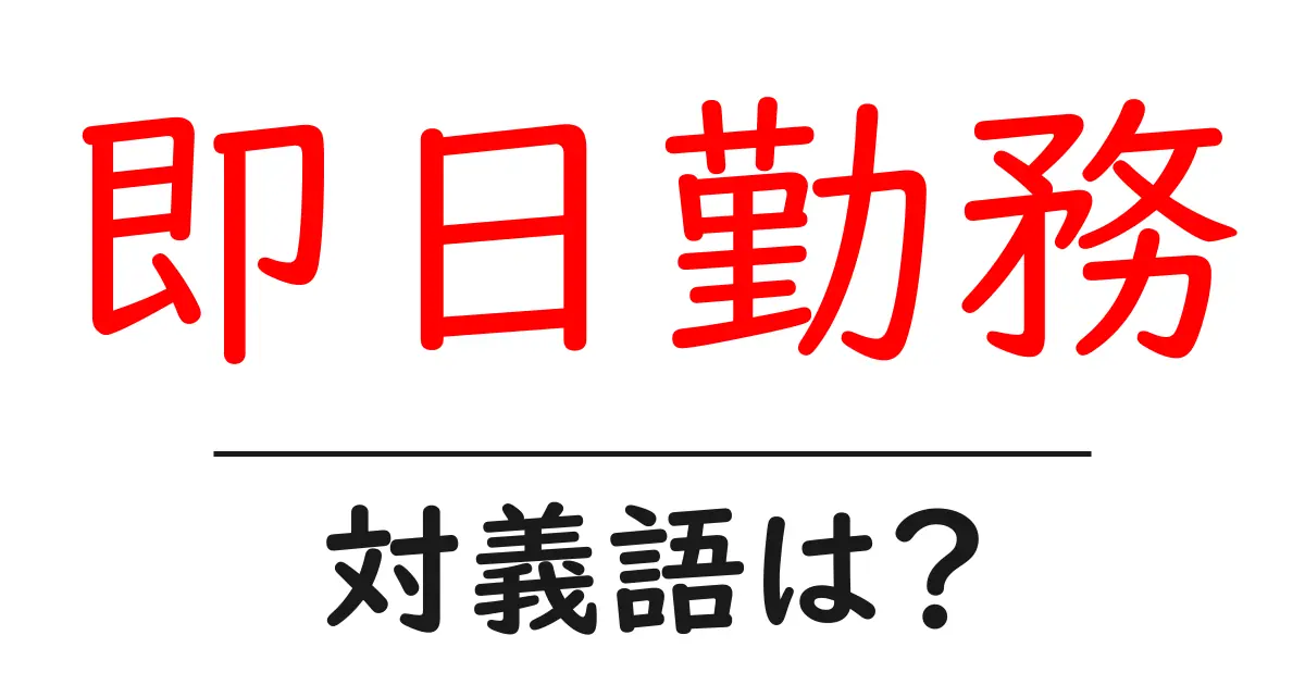 即日勤務の対義語・反対語を使用例を交えて分かりやすく解説!