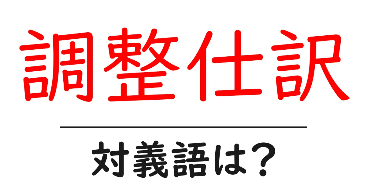 調整仕訳の対義語・反対語を使用例を交えて分かりやすく解説!