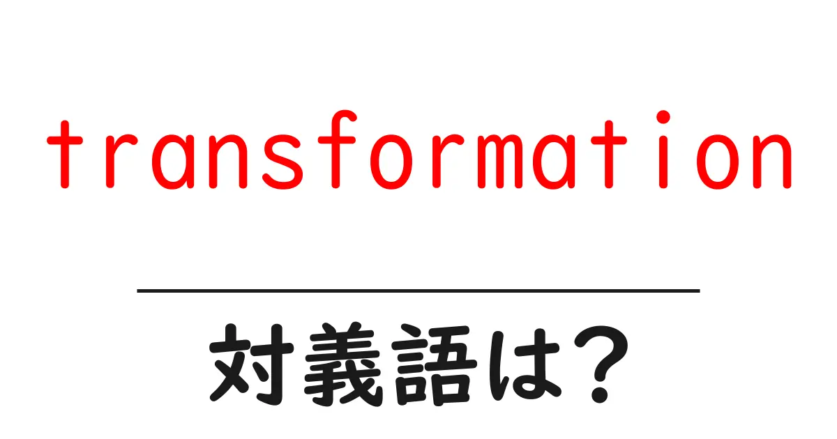 transformationの対義語・反対語を使用例を交えて分かりやすく解説!