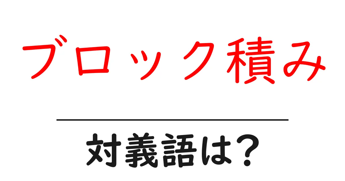 ブロック積みの対義語・反対語を使用例を交えて分かりやすく解説!