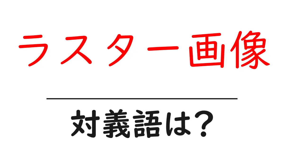 ラスター画像の対義語・反対語を使用例を交えて分かりやすく解説！