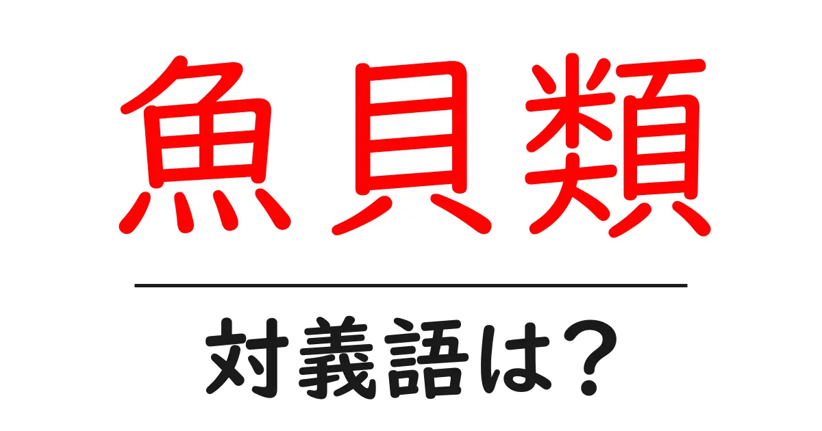 魚貝類の対義語・反対語を使用例を交えて分かりやすく解説!