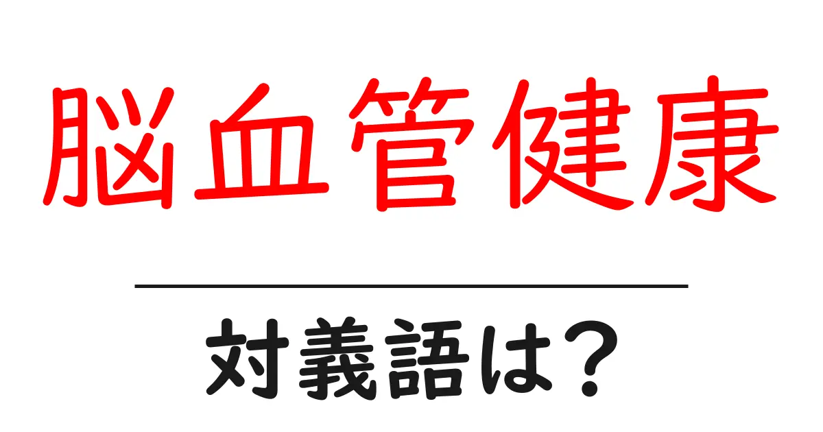 脳血管健康の対義語・反対語を使用例を交えて分かりやすく解説!