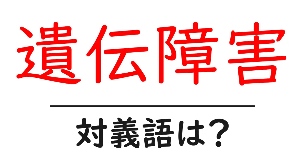 遺伝障害の対義語・反対語を使用例を交えて分かりやすく解説!