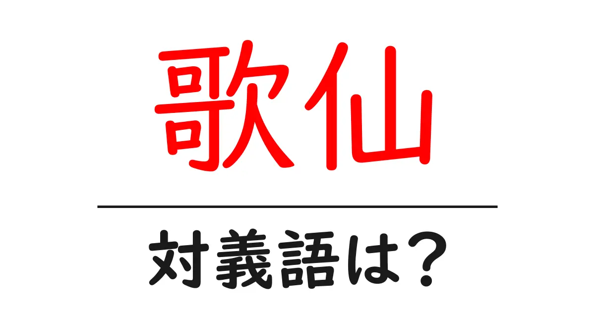 歌仙の対義語・反対語を使用例を交えて分かりやすく解説!