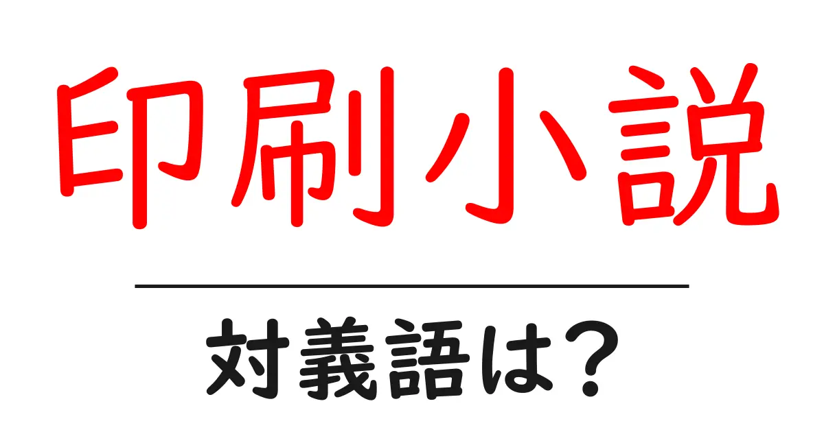 印刷小説の対義語・反対語を使用例を交えて分かりやすく解説!