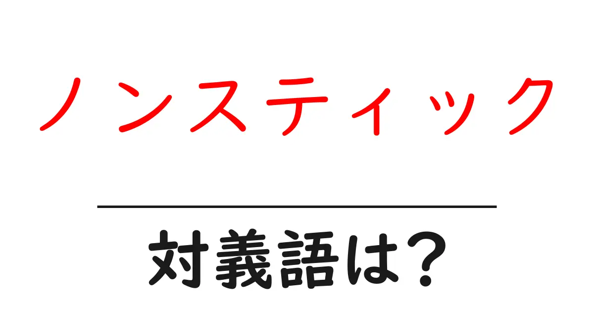 ノンスティックの対義語・反対語を使用例を交えて分かりやすく解説!