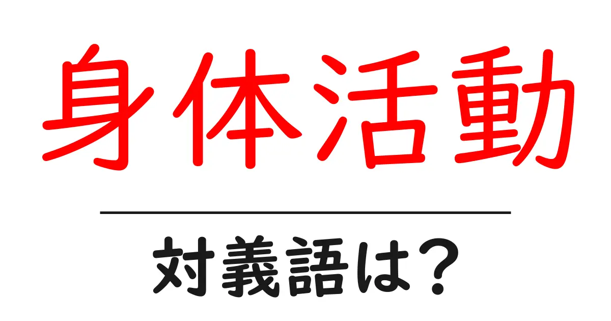 身体活動の対義語・反対語を使用例を交えて分かりやすく解説!