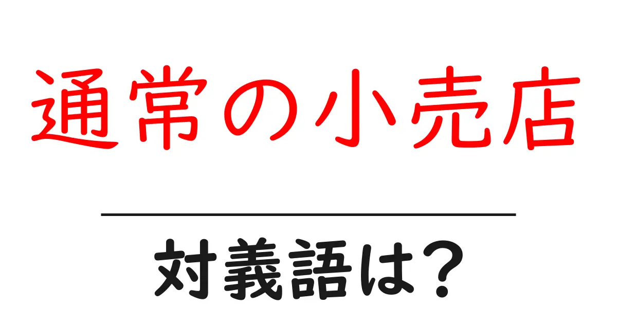 通常の小売店の対義語・反対語を使用例を交えて分かりやすく解説！