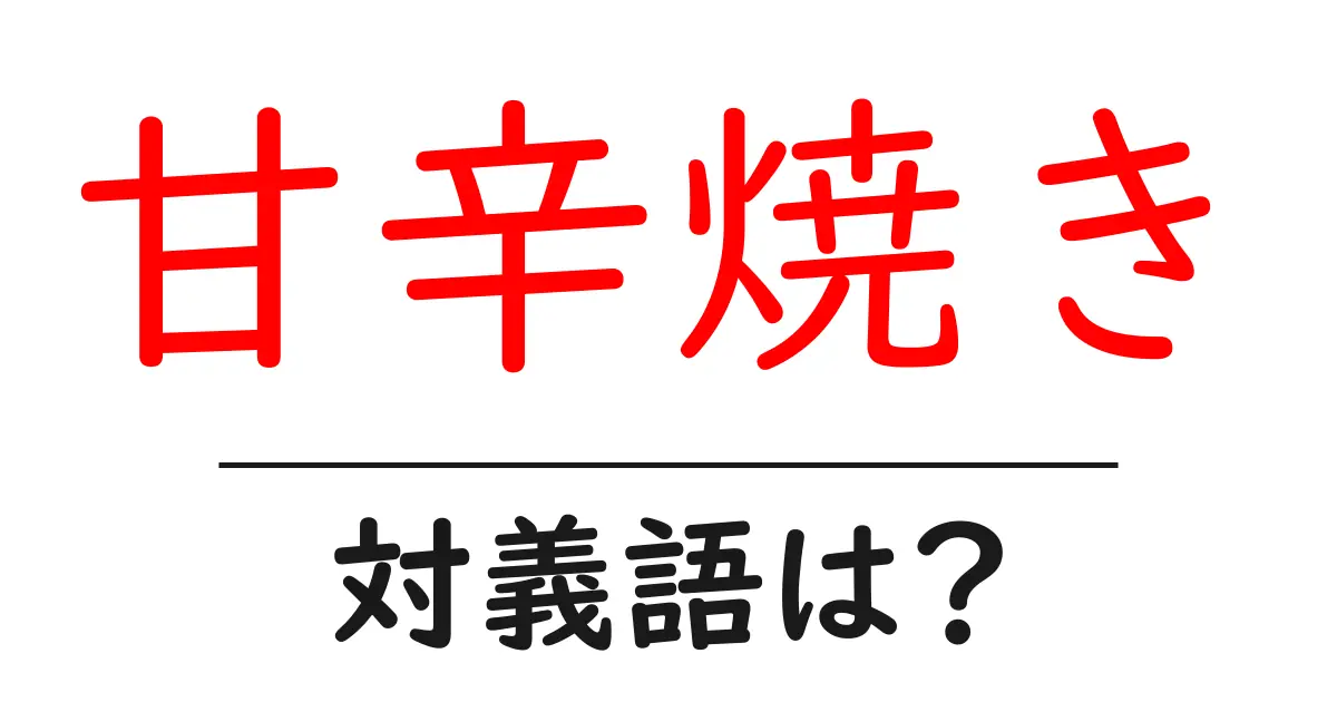 甘辛焼きの対義語・反対語を使用例を交えて分かりやすく解説!