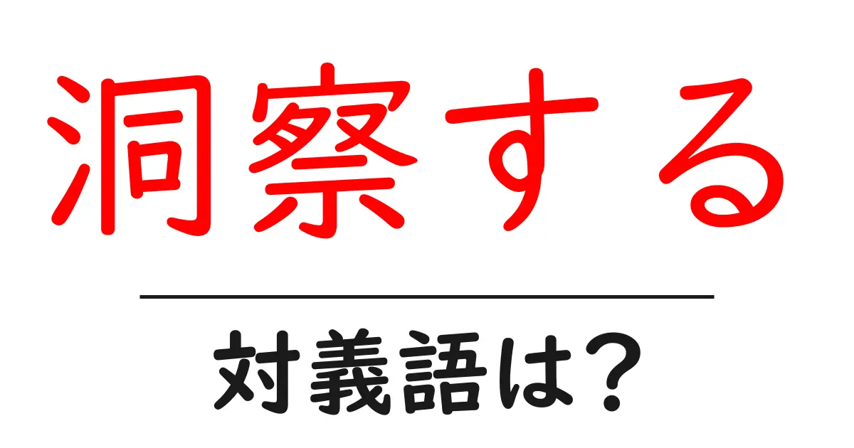 洞察するの対義語・反対語を使用例を交えて分かりやすく解説!