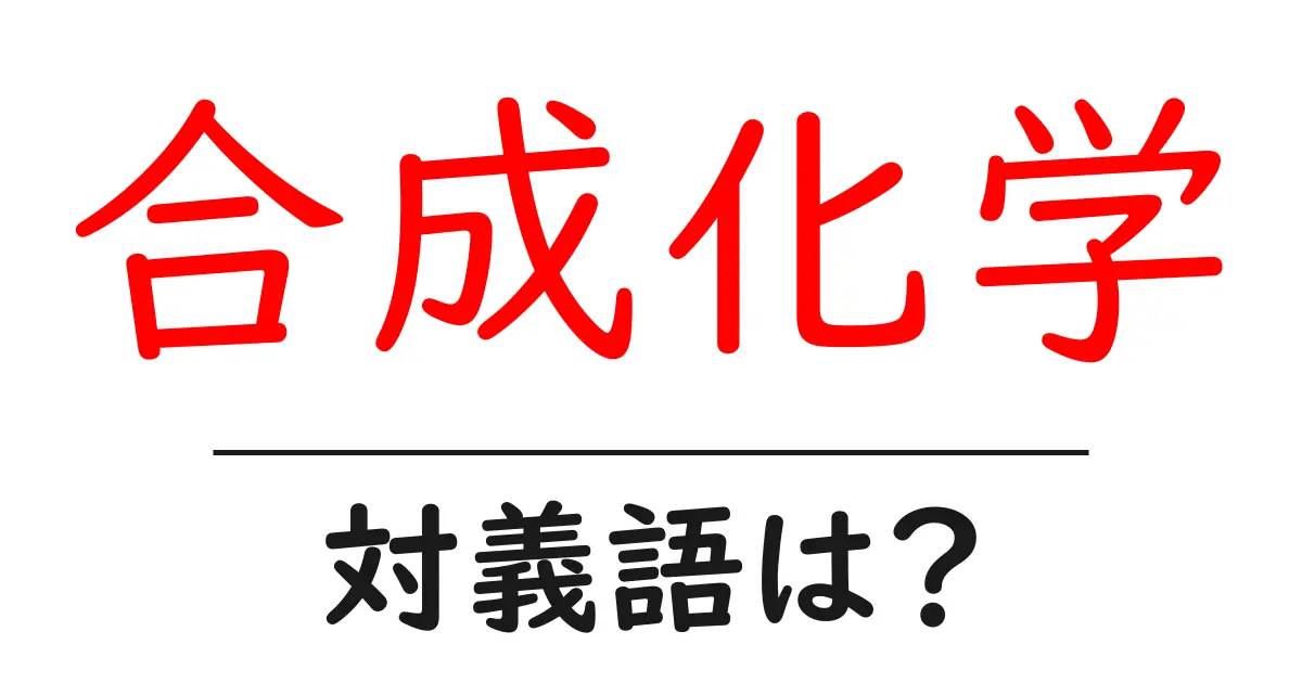 合成化学の対義語・反対語を使用例を交えて分かりやすく解説!