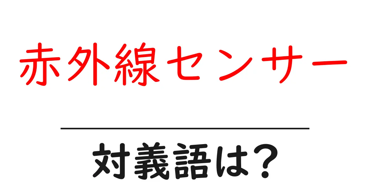 赤外線センサーの対義語・反対語を使用例を交えて分かりやすく解説！