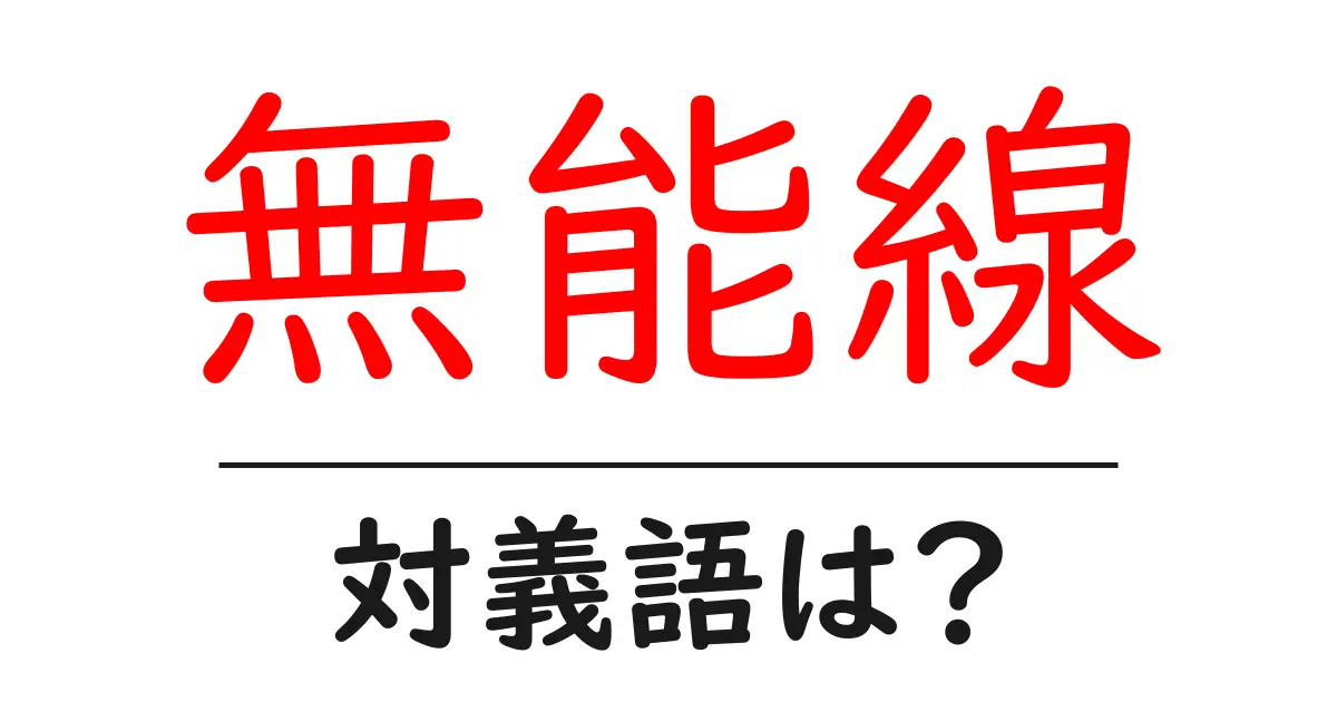 無能線の対義語・反対語を使用例を交えて分かりやすく解説!