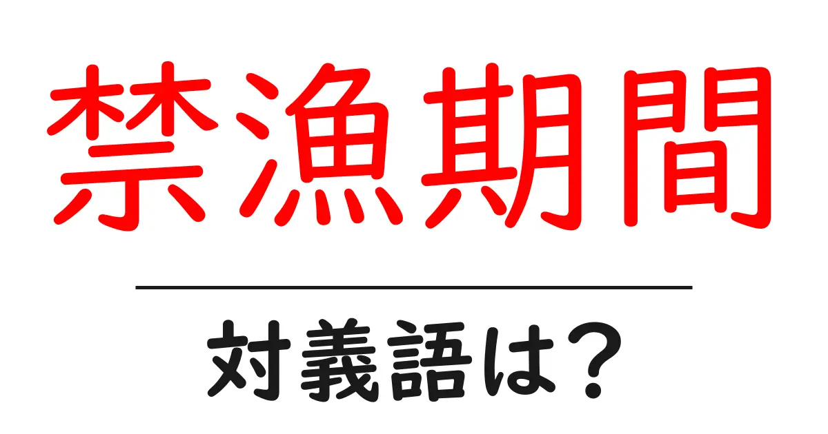 禁漁期間の対義語・反対語を使用例を交えて分かりやすく解説!