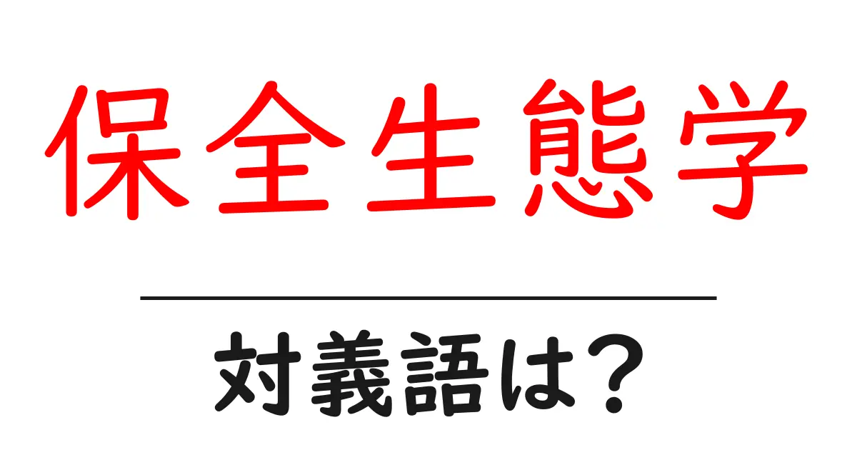 保全生態学の対義語・反対語を使用例を交えて分かりやすく解説!