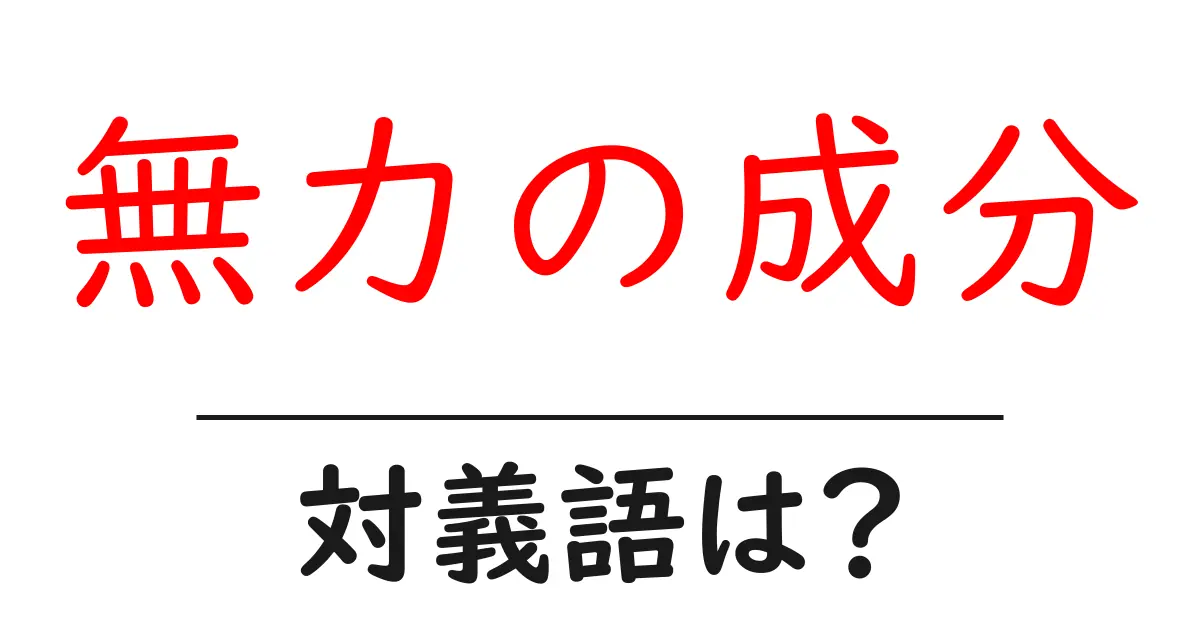 無力の成分の対義語・反対語を使用例を交えて分かりやすく解説!