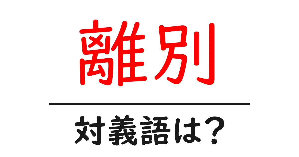 離別の対義語・反対語を使用例を交えて分かりやすく解説！