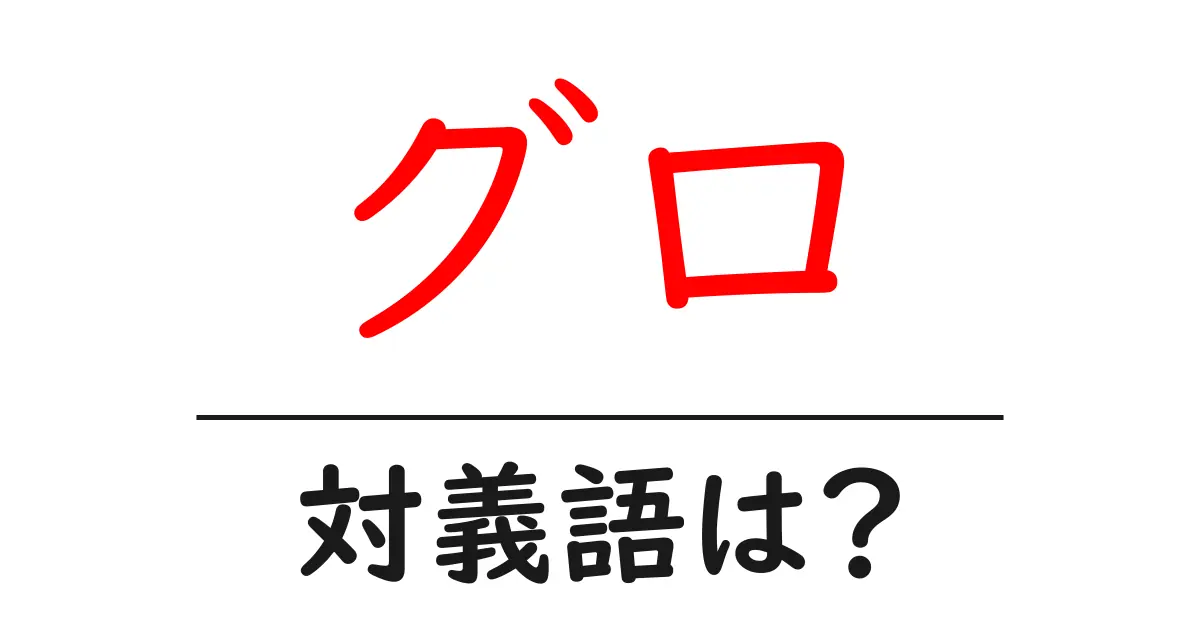 グロの対義語・反対語を使用例を交えて分かりやすく解説!