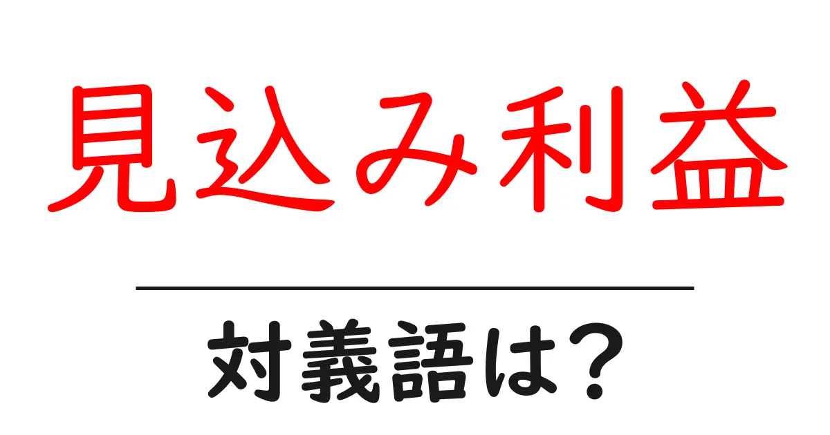 見込み利益の対義語・反対語を使用例を交えて分かりやすく解説!