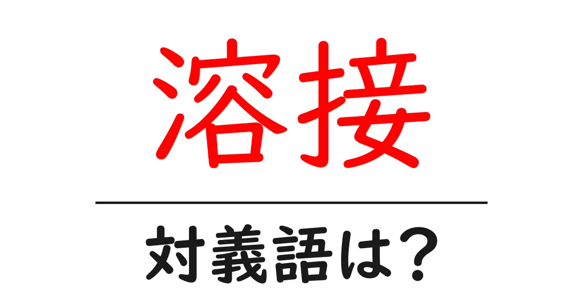 溶接の対義語・反対語を使用例を交えて分かりやすく解説!