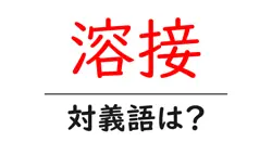 溶接の対義語・反対語を使用例を交えて分かりやすく解説！