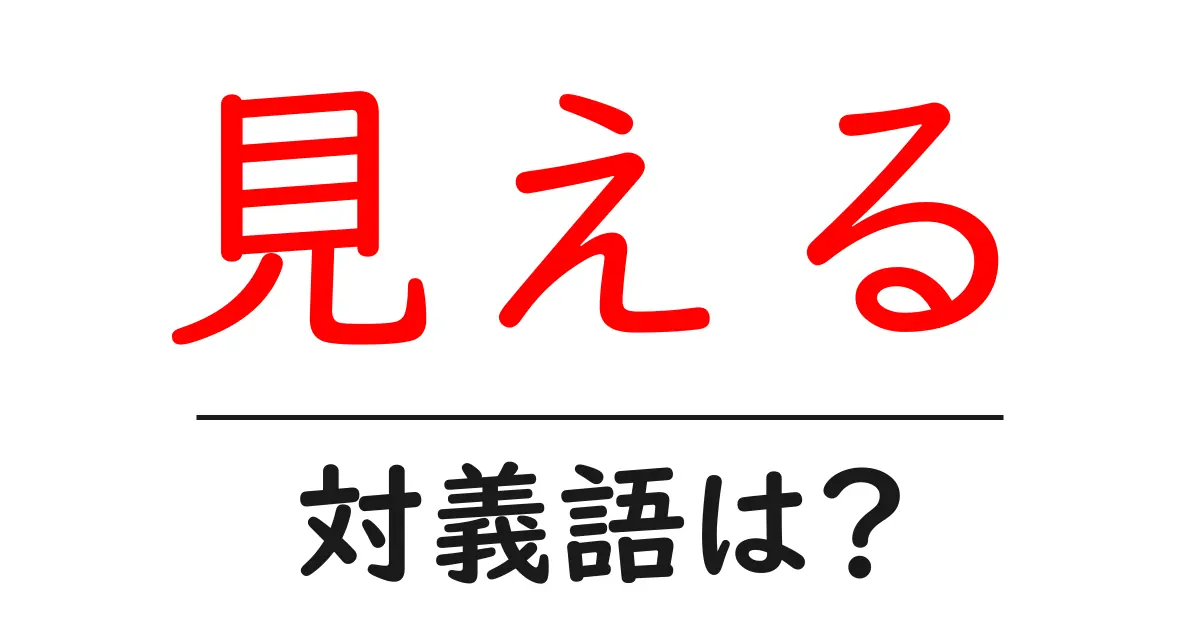 見えるの対義語・反対語を使用例を交えて分かりやすく解説!
