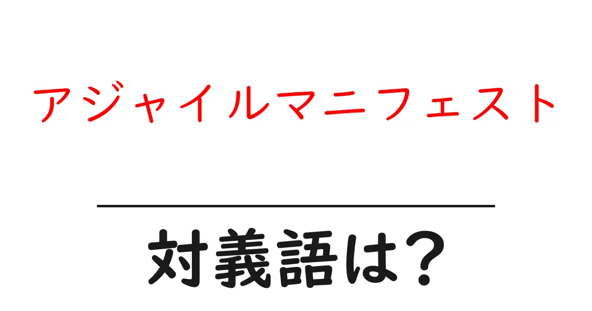 アジャイルマニフェストの対義語・反対語を使用例を交えて分かりやすく解説!