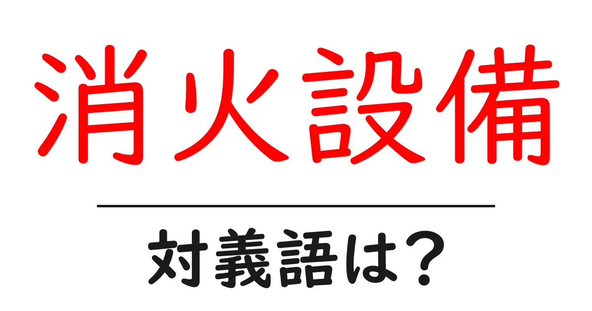 消火設備の対義語・反対語を使用例を交えて分かりやすく解説!