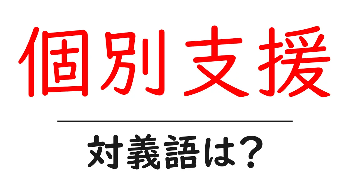 個別支援の対義語・反対語を使用例を交えて分かりやすく解説!
