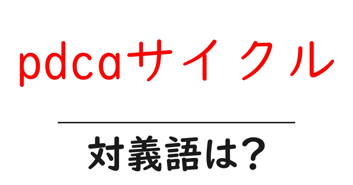 pdcaサイクルの対義語・反対語を使用例を交えて分かりやすく解説!