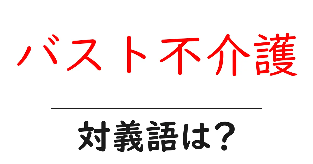 バスト不介護の対義語・反対語を使用例を交えて分かりやすく解説！