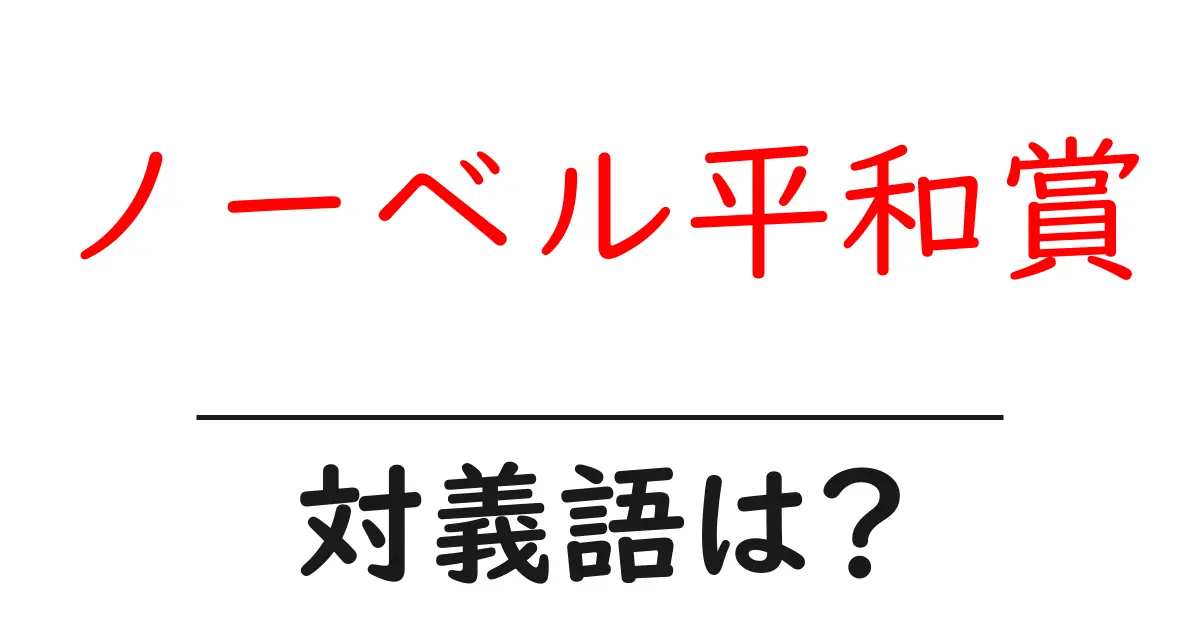 ノーベル平和賞の対義語・反対語を使用例を交えて分かりやすく解説！